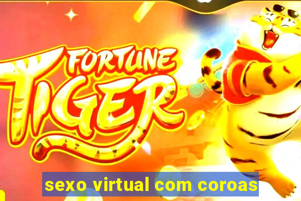 sexo virtual com coroas