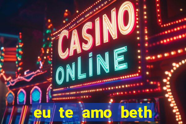 eu te amo beth cooper 2