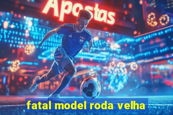 fatal model roda velha