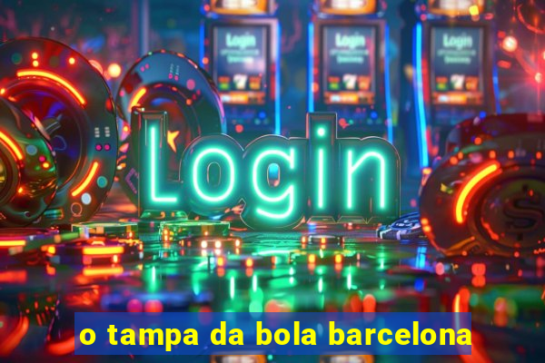 o tampa da bola barcelona