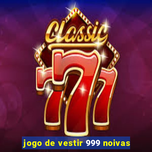 jogo de vestir 999 noivas