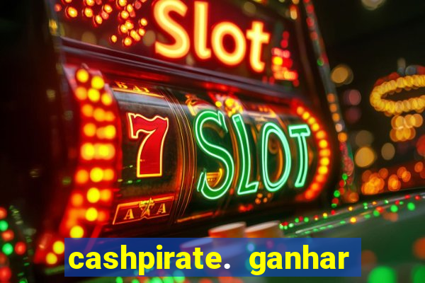 cashpirate. ganhar dinheiro jogando