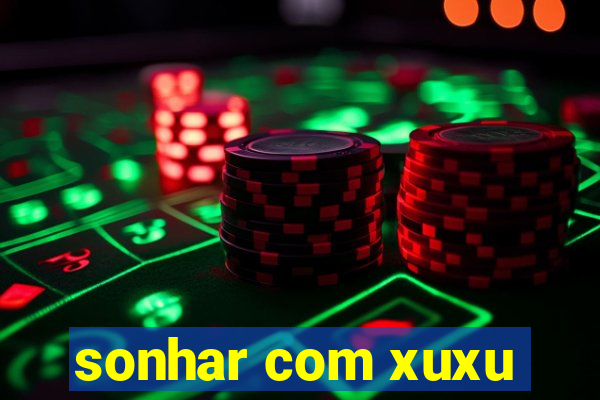 sonhar com xuxu