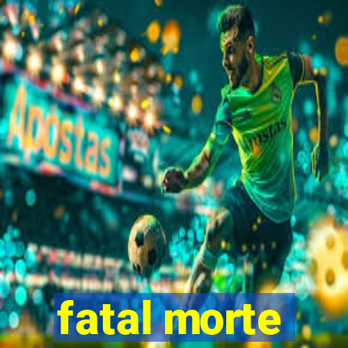 fatal morte