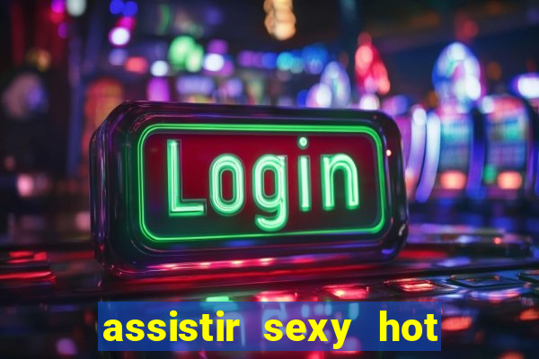 assistir sexy hot online grátis