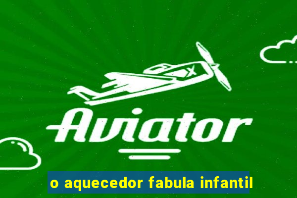 o aquecedor fabula infantil