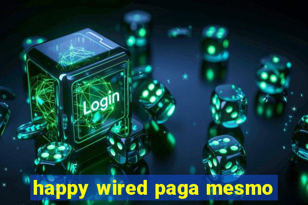 happy wired paga mesmo