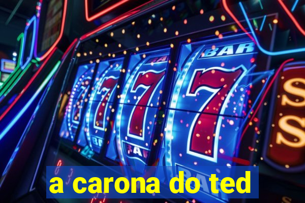 a carona do ted