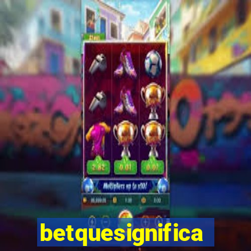 betquesignifica