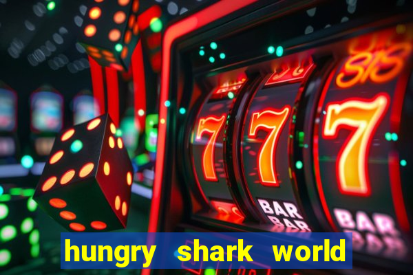 hungry shark world dinheiro infinito ios