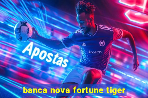 banca nova fortune tiger